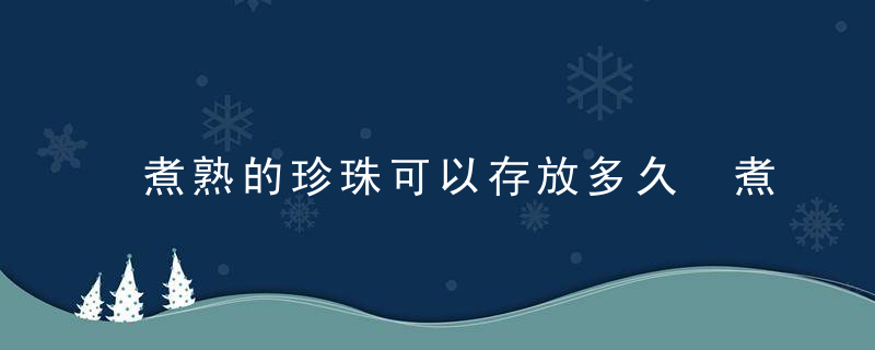 煮熟的珍珠可以存放多久 煮熟的珍珠可以存放多长时间